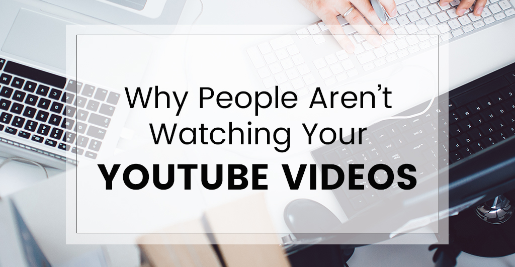 Why People Aren’t Watching Your Youtube Videos
