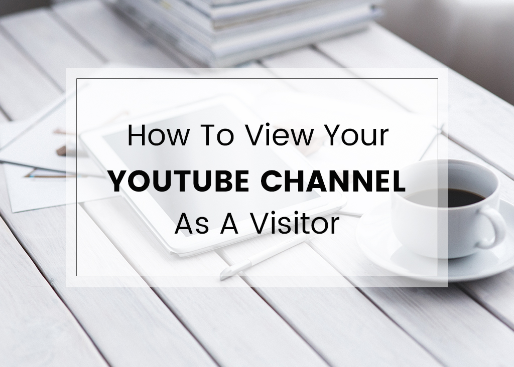 How to view your Youtube Channel as a Visitor